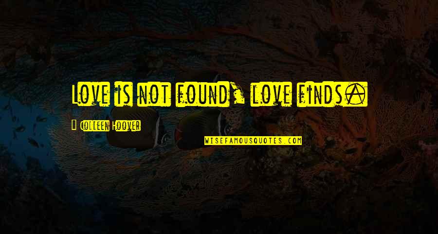 We Found Each Other Love Quotes By Colleen Hoover: Love is not found, love finds. We Found Each Other Love Quotes By Colleen Hoover: Love is not found, love finds.