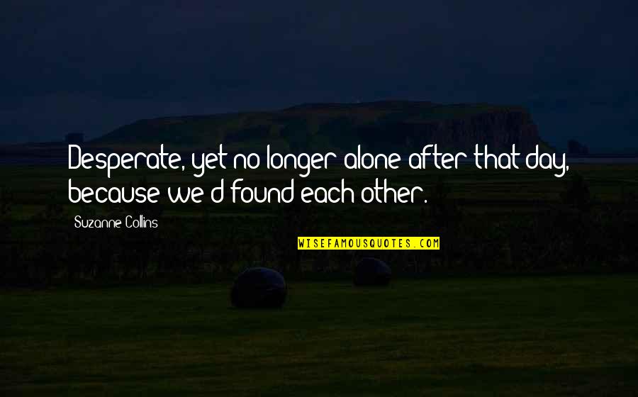 We Found Each Other Quotes By Suzanne Collins: Desperate, yet no longer alone after that day,
