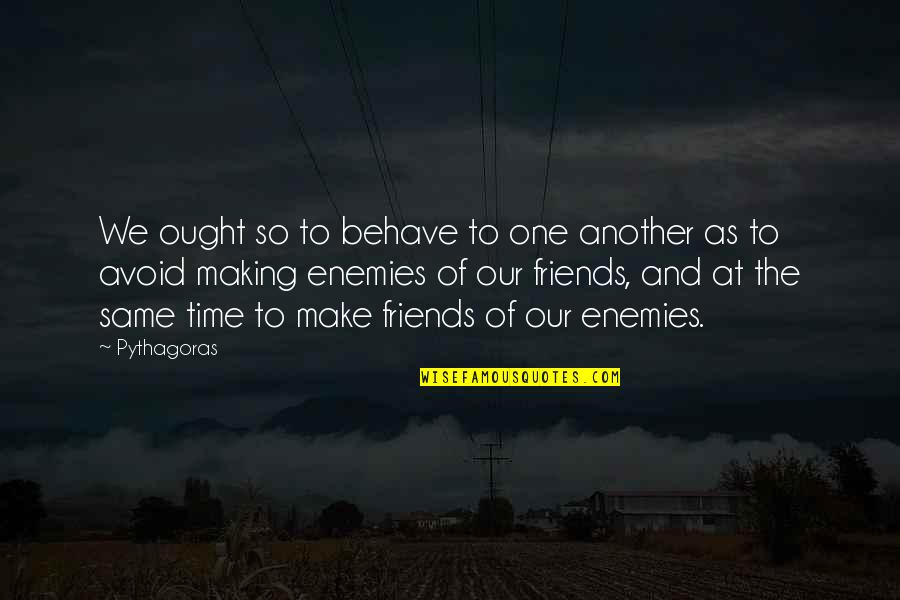 We Friends Quotes By Pythagoras: We ought so to behave to one another