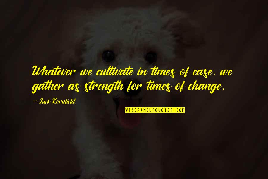 We Gather Quotes By Jack Kornfield: Whatever we cultivate in times of ease, we