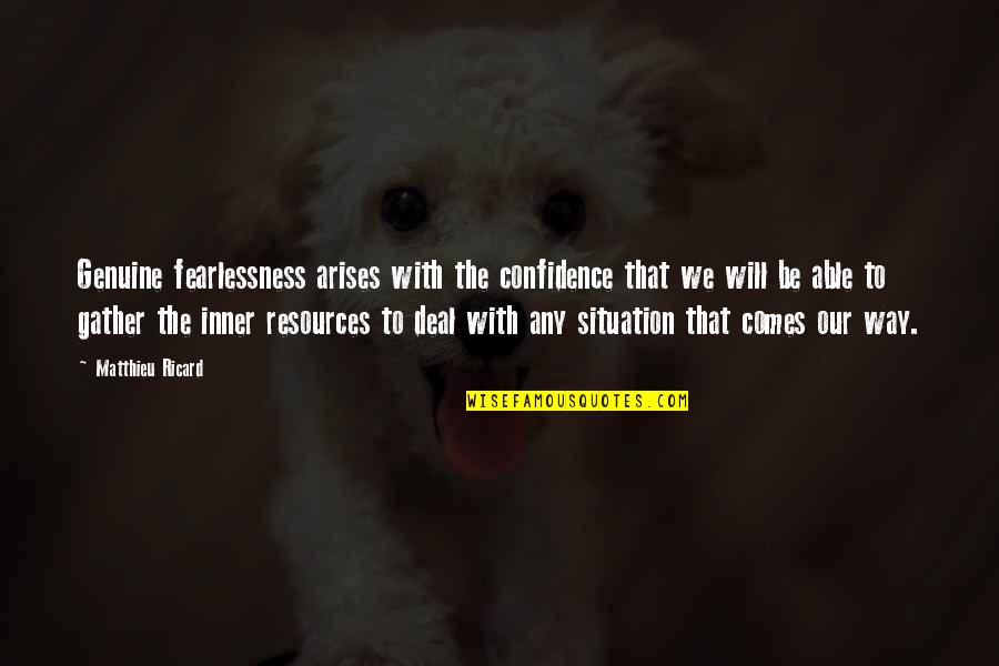 We Gather Quotes By Matthieu Ricard: Genuine fearlessness arises with the confidence that we We Gather Quotes By Matthieu Ricard: Genuine fearlessness arises with the confidence that we