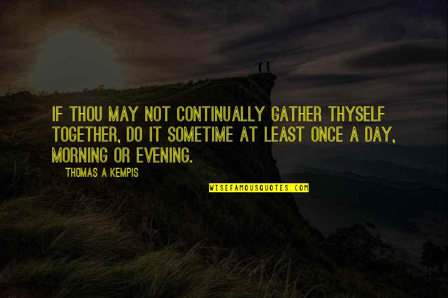 We Gather Together Quotes By Thomas A Kempis: If thou may not continually gather thyself together,