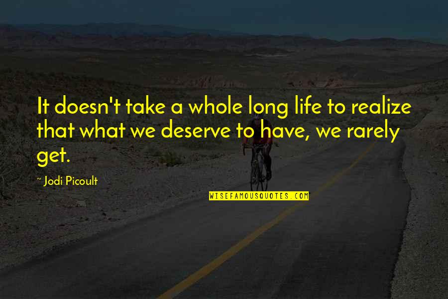 We Get What We Deserve Quotes By Jodi Picoult: It doesn't take a whole long life to