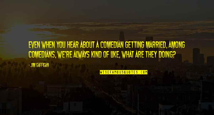 We Getting Married Quotes By Jim Gaffigan: Even when you hear about a comedian getting