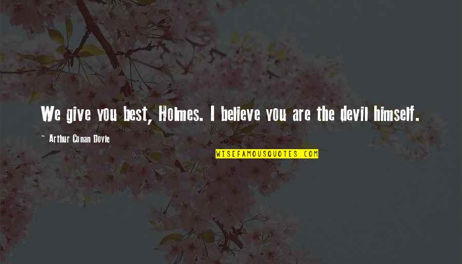 We Give Best Quotes By Arthur Conan Doyle: We give you best, Holmes. I believe you We Give Best Quotes By Arthur Conan Doyle: We give you best, Holmes. I believe you