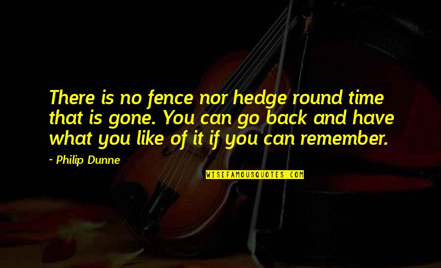 We Go Back Like Quotes By Philip Dunne: There is no fence nor hedge round time