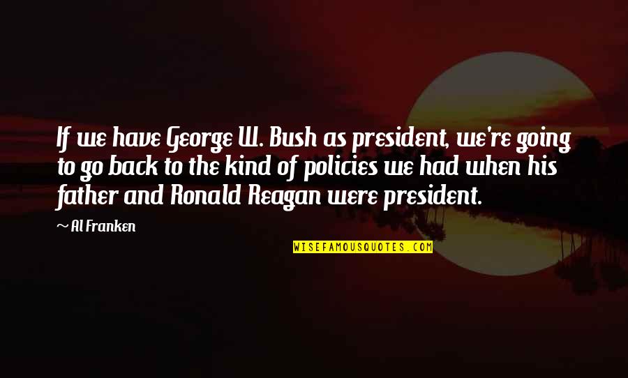 We Go Back Quotes By Al Franken: If we have George W. Bush as president,