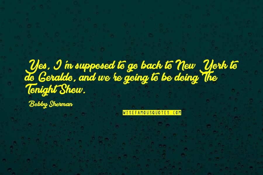We Go Back Quotes By Bobby Sherman: Yes, I'm supposed to go back to New