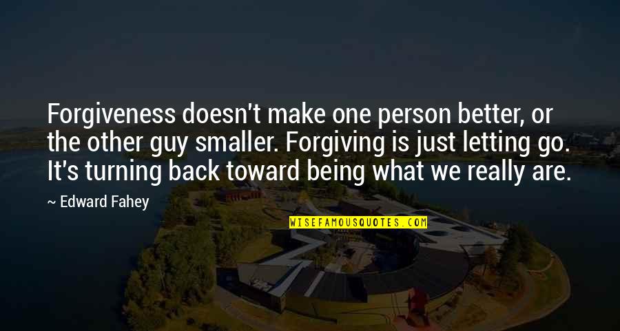 We Go Back Quotes By Edward Fahey: Forgiveness doesn't make one person better, or the