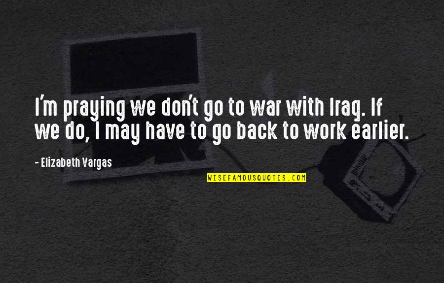 We Go Back Quotes By Elizabeth Vargas: I'm praying we don't go to war with