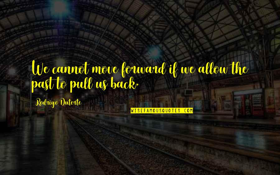 We Go Back Quotes By Rodrigo Duterte: We cannot move forward if we allow the