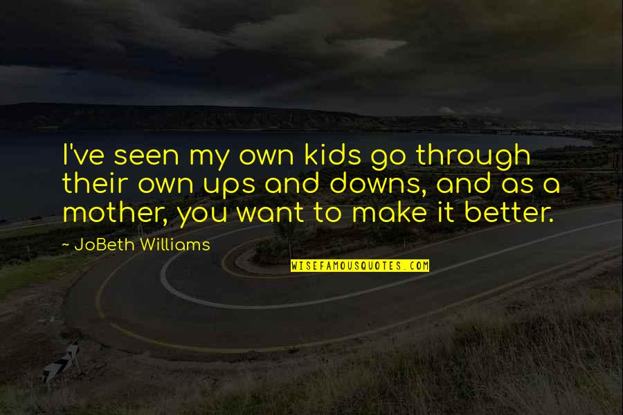 We Go Through Ups And Downs Quotes By JoBeth Williams: I've seen my own kids go through their We Go Through Ups And Downs Quotes By JoBeth Williams: I've seen my own kids go through their