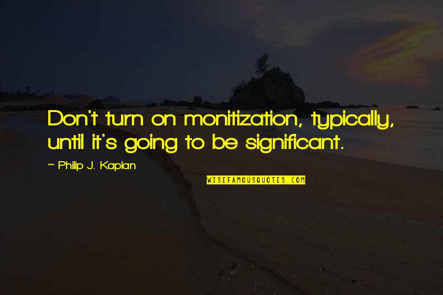 We Go Through Ups And Downs Quotes By Philip J. Kaplan: Don't turn on monitization, typically, until it's going We Go Through Ups And Downs Quotes By Philip J. Kaplan: Don't turn on monitization, typically, until it's going