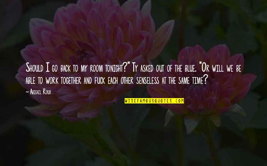We Go Together Quotes By Abigail Roux: Should I go back to my room tonight?" We Go Together Quotes By Abigail Roux: Should I go back to my room tonight?"
