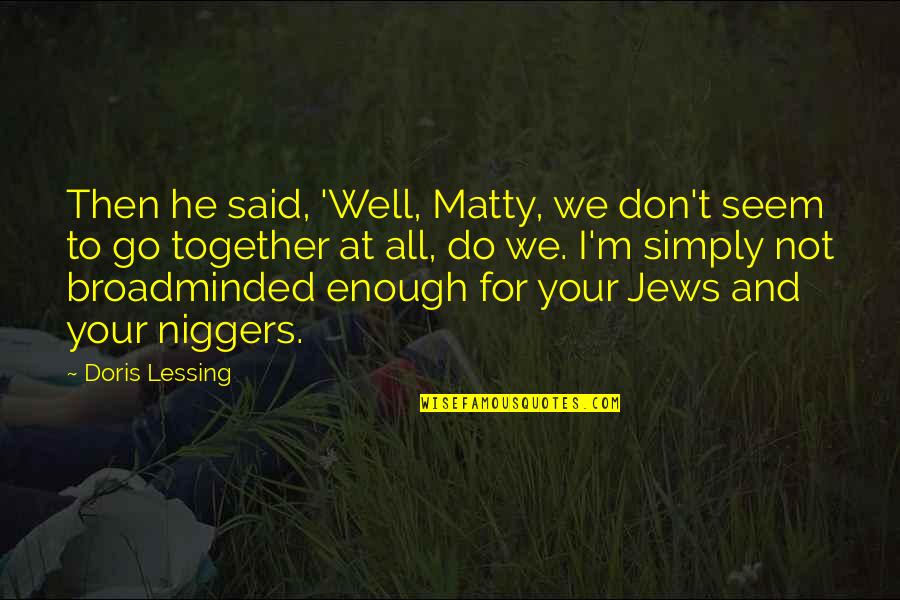 We Go Together Quotes By Doris Lessing: Then he said, 'Well, Matty, we don't seem