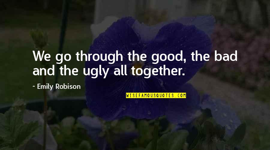 We Go Together Quotes By Emily Robison: We go through the good, the bad and