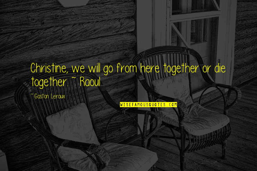 We Go Together Quotes By Gaston Leroux: Christine, we will go from here together or