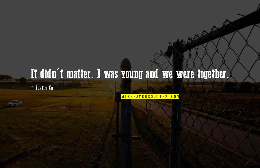 We Go Together Quotes By Justin Go: It didn't matter. I was young and we