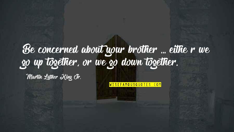 We Go Together Quotes By Martin Luther King Jr.: Be concerned about your brother ... eithe r