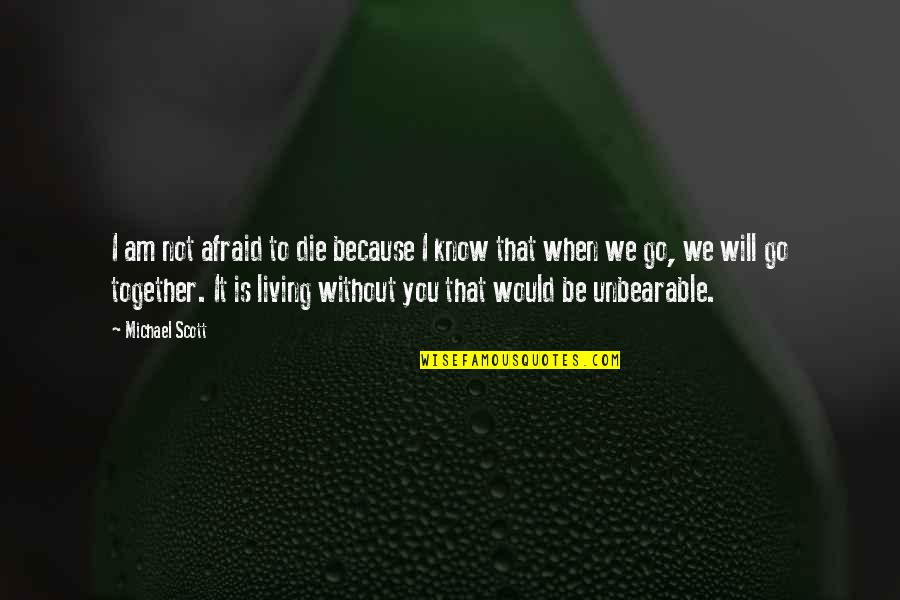 We Go Together Quotes By Michael Scott: I am not afraid to die because I We Go Together Quotes By Michael Scott: I am not afraid to die because I