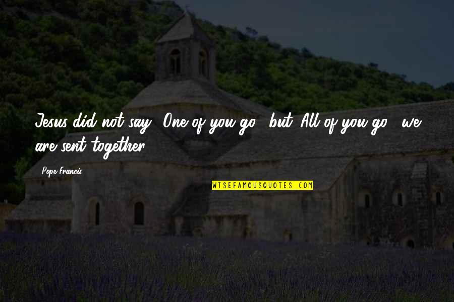 We Go Together Quotes By Pope Francis: Jesus did not say: 'One of you go',