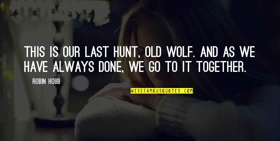 We Go Together Quotes By Robin Hobb: This is our last hunt, old wolf. And