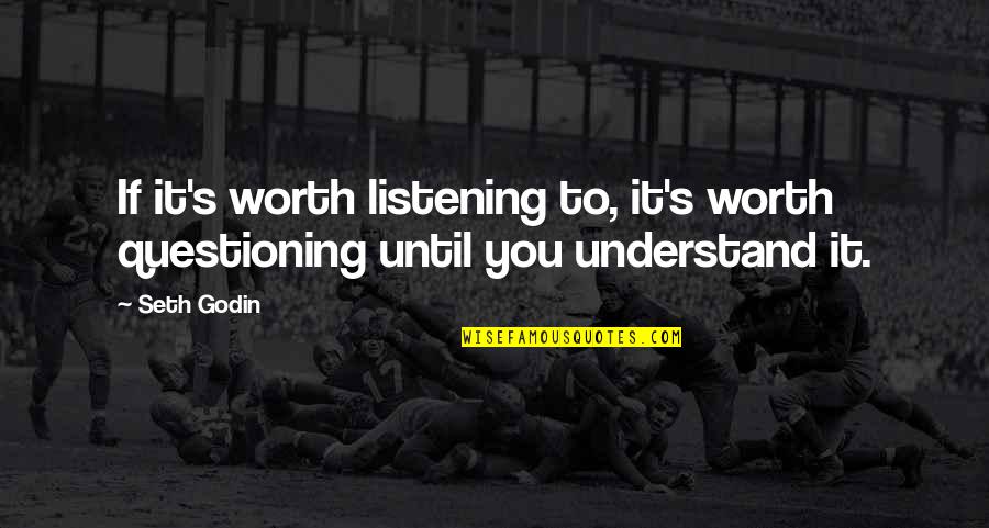 We Go Way Back Like Quotes By Seth Godin: If it's worth listening to, it's worth questioning