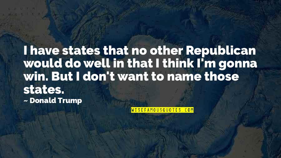 We Gonna Win Quotes By Donald Trump: I have states that no other Republican would