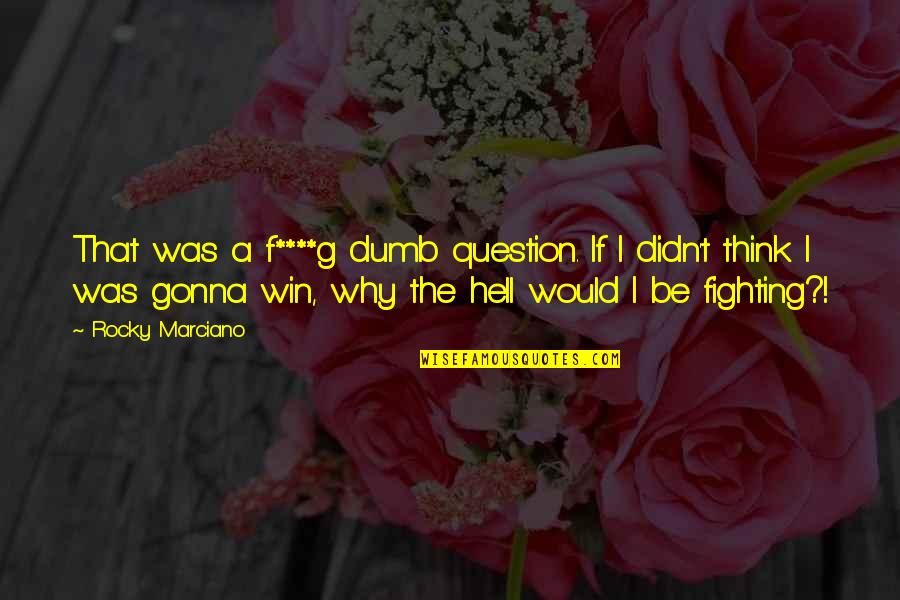 We Gonna Win Quotes By Rocky Marciano: That was a f****g dumb question. If I