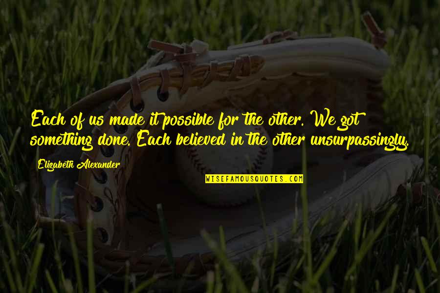 We Got Each Other Quotes By Elizabeth Alexander: Each of us made it possible for the