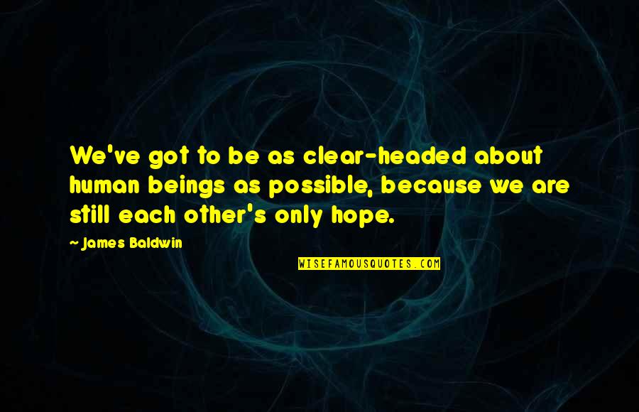 We Got Each Other Quotes By James Baldwin: We've got to be as clear-headed about human