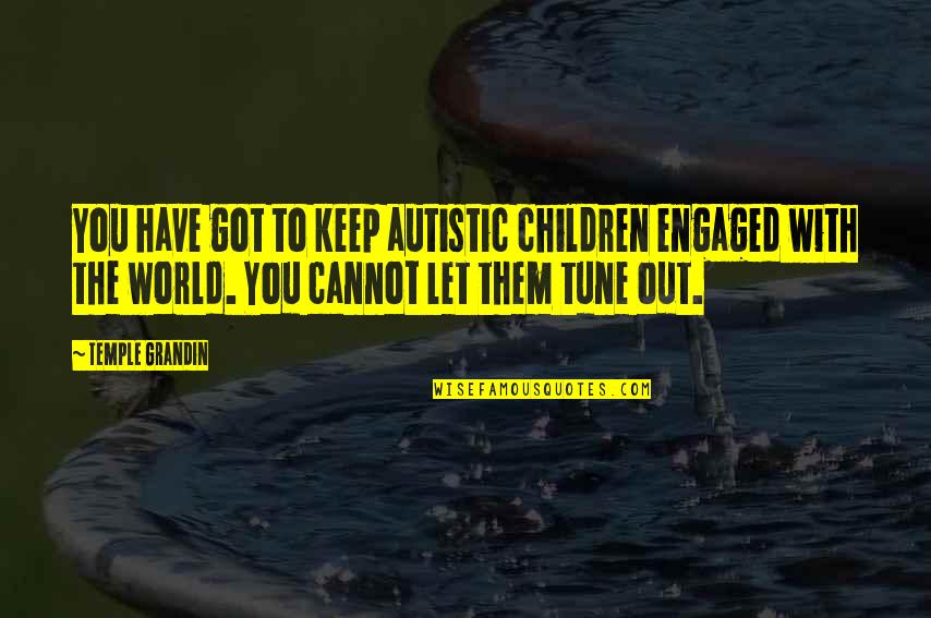 We Got Engaged Quotes By Temple Grandin: You have got to keep autistic children engaged