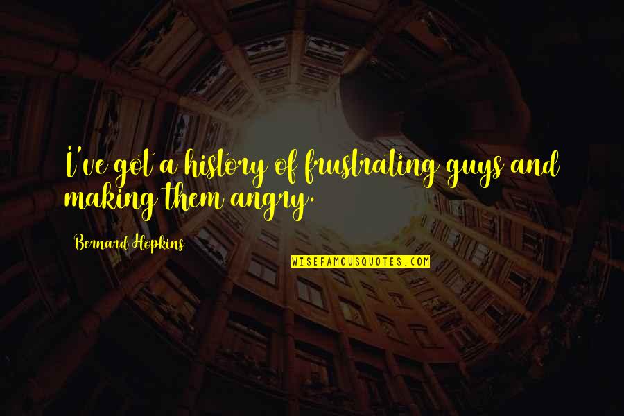 We Got History Quotes By Bernard Hopkins: I've got a history of frustrating guys and