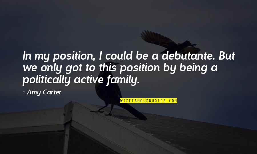 We Got This Quotes By Amy Carter: In my position, I could be a debutante. We Got This Quotes By Amy Carter: In my position, I could be a debutante.