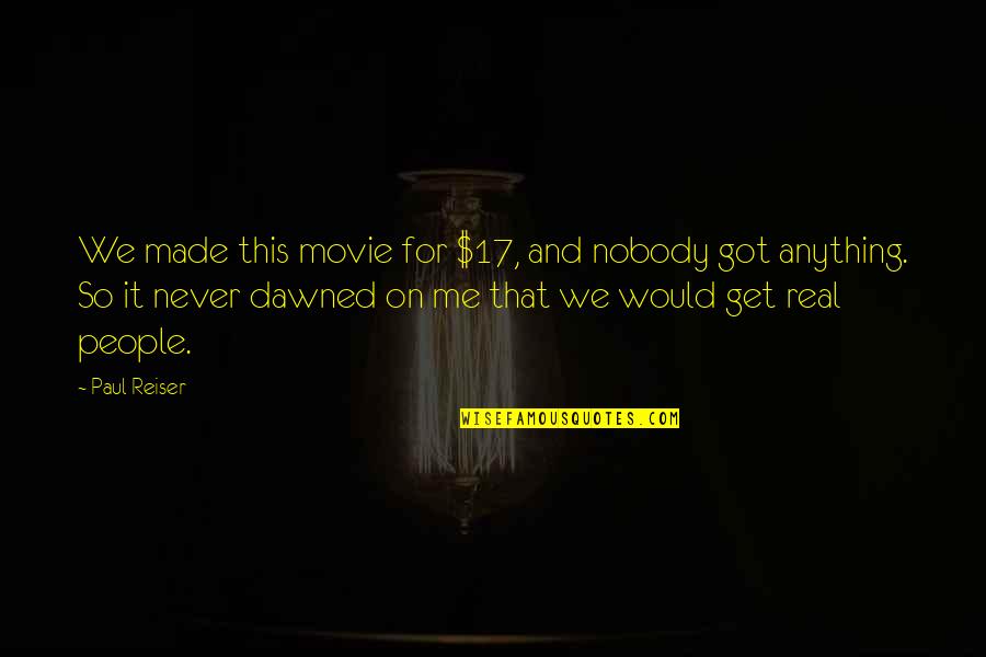 We Got This Quotes By Paul Reiser: We made this movie for $17, and nobody We Got This Quotes By Paul Reiser: We made this movie for $17, and nobody
