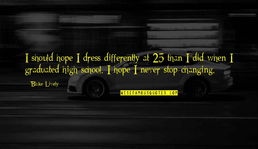 We Graduated Quotes By Blake Lively: I should hope I dress differently at 25 We Graduated Quotes By Blake Lively: I should hope I dress differently at 25