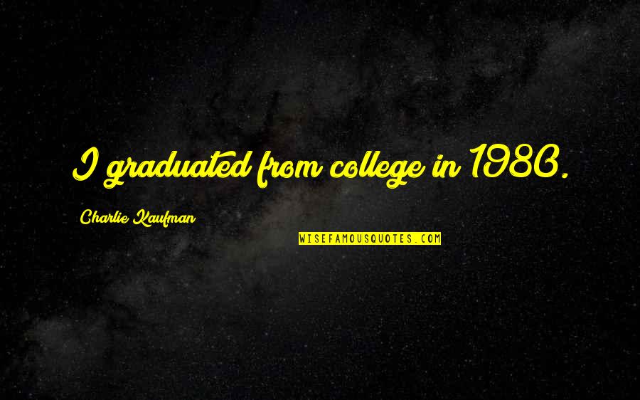 We Graduated Quotes By Charlie Kaufman: I graduated from college in 1980. We Graduated Quotes By Charlie Kaufman: I graduated from college in 1980.