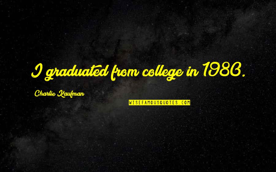 We Graduated Quotes By Charlie Kaufman: I graduated from college in 1980.