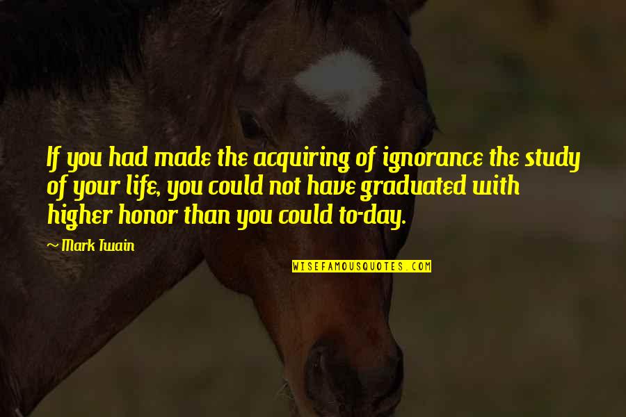 We Graduated Quotes By Mark Twain: If you had made the acquiring of ignorance We Graduated Quotes By Mark Twain: If you had made the acquiring of ignorance