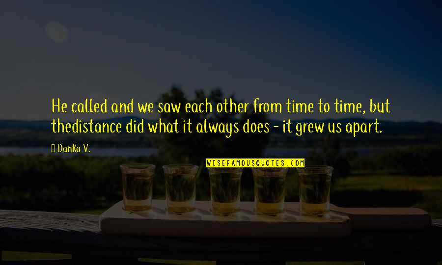 We Grew Apart Quotes By Danka V.: He called and we saw each other from