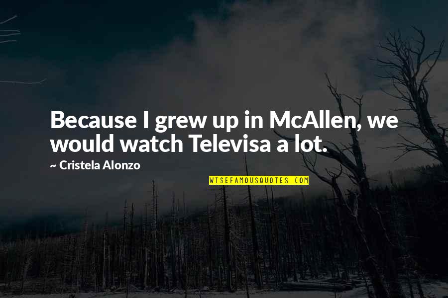 We Grew Up Quotes By Cristela Alonzo: Because I grew up in McAllen, we would We Grew Up Quotes By Cristela Alonzo: Because I grew up in McAllen, we would