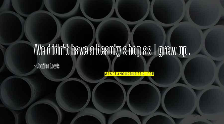 We Grew Up Quotes By Jenifer Lewis: We didn't have a beauty shop as I We Grew Up Quotes By Jenifer Lewis: We didn't have a beauty shop as I