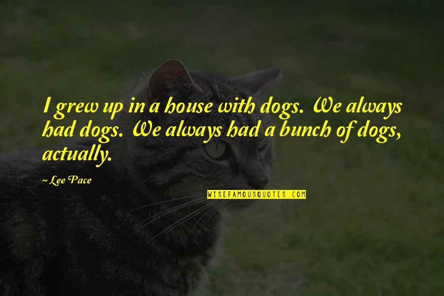 We Grew Up Quotes By Lee Pace: I grew up in a house with dogs. We Grew Up Quotes By Lee Pace: I grew up in a house with dogs.