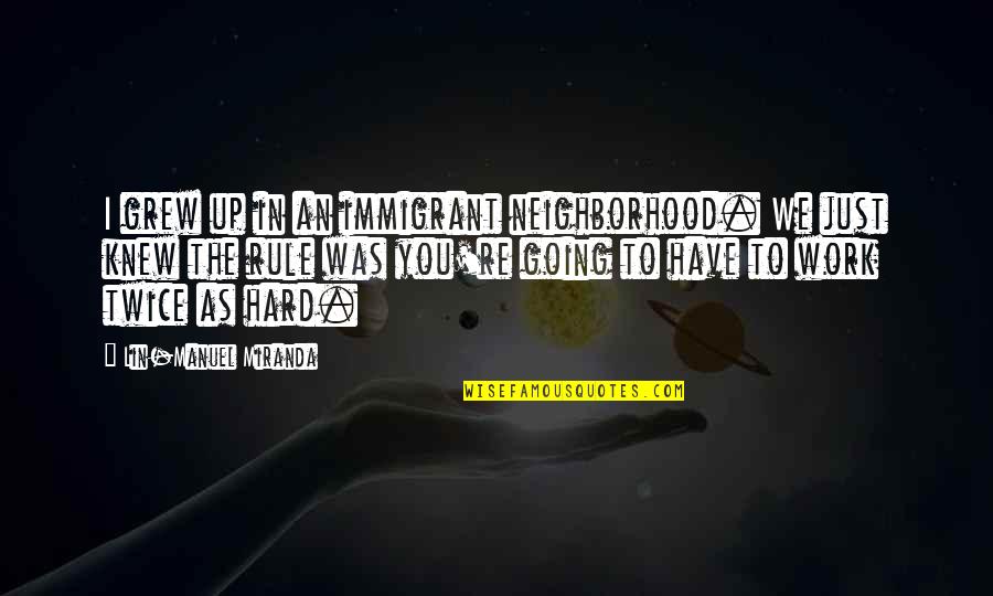We Grew Up Quotes By Lin-Manuel Miranda: I grew up in an immigrant neighborhood. We
