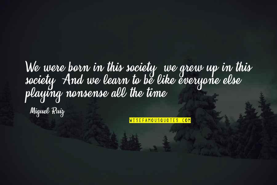 We Grew Up Quotes By Miguel Ruiz: We were born in this society, we grew We Grew Up Quotes By Miguel Ruiz: We were born in this society, we grew