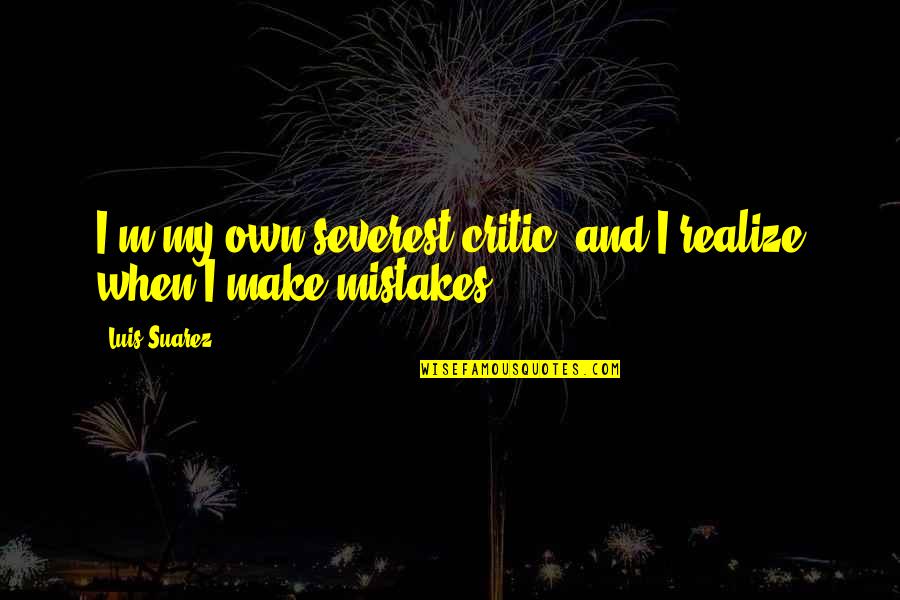 We Grow Apart Quotes By Luis Suarez: I'm my own severest critic, and I realize