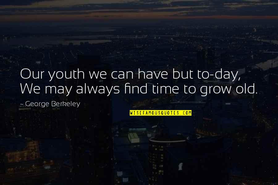 We Grow Quotes By George Berkeley: Our youth we can have but to-day, We