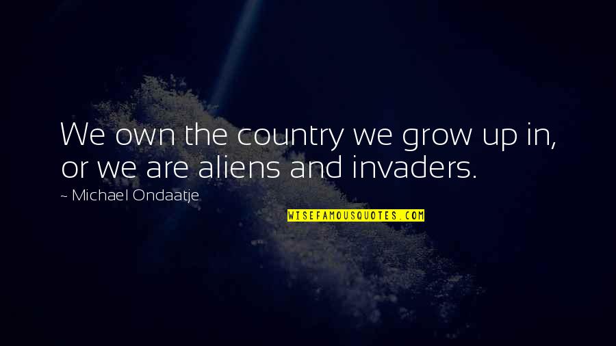We Grow Quotes By Michael Ondaatje: We own the country we grow up in,