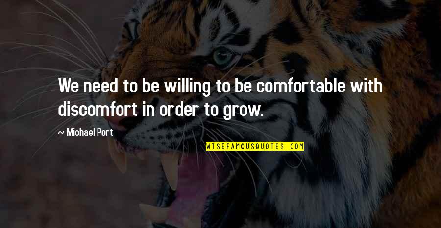We Grow Quotes By Michael Port: We need to be willing to be comfortable