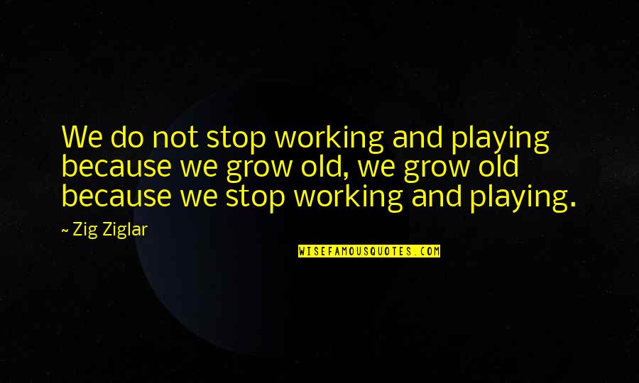 We Grow Quotes By Zig Ziglar: We do not stop working and playing because